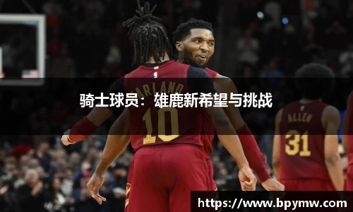 骑士球员：雄鹿新希望与挑战