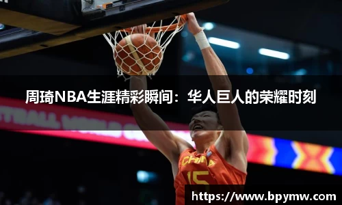 周琦NBA生涯精彩瞬间：华人巨人的荣耀时刻